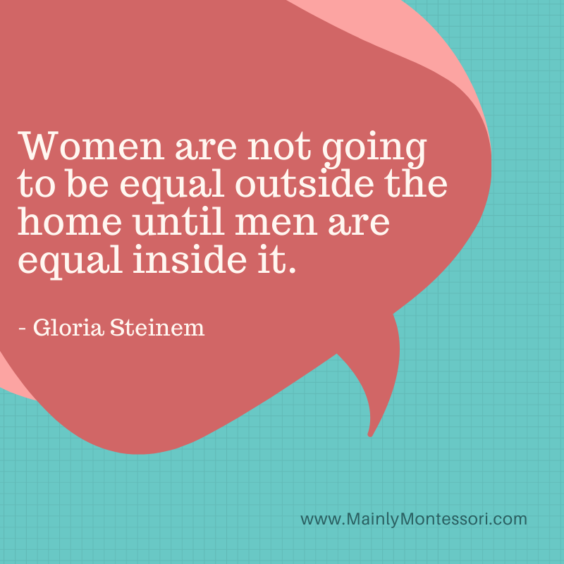 Women are not going to be equal outside the home until men are equal inside it.